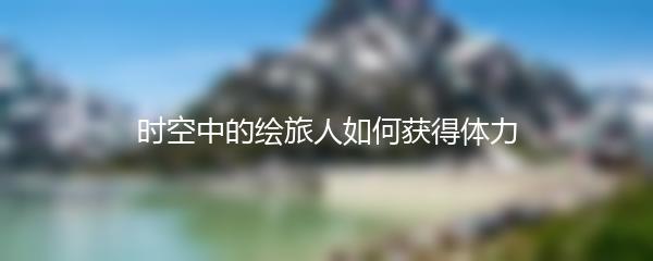 时空中的绘旅人如何获得体力