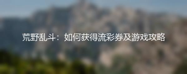 荒野乱斗如何获得流彩券及游戏攻略