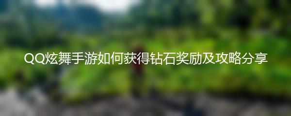 QQ炫舞手游如何获得钻石奖励 QQ炫舞手游钻石奖励获取攻略分享