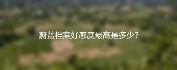 蔚蓝档案好感度最高是多少 蔚蓝档案最高好感度一览