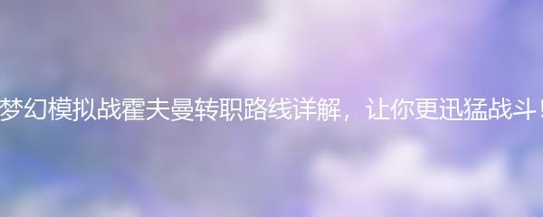 梦幻模拟战霍夫曼转职路线有哪些 梦幻模拟战霍夫曼转职路线一览