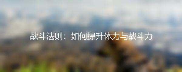战斗法则体力怎么提升 战斗法则体力提升技巧分享