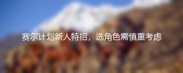 赛尔计划新人特招，选角色需慎重考虑