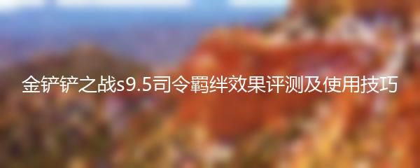 金铲铲之战s9.5司令羁绊效果怎么样 金铲铲之战s9.5司令羁绊效果评测及使用技巧