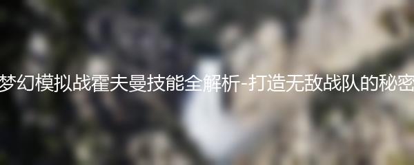 梦幻模拟战霍夫曼技能全解析-打造无敌战队的秘密