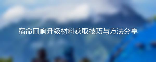 宿命回响升级材料怎么获得 宿命回响升级材料介绍
