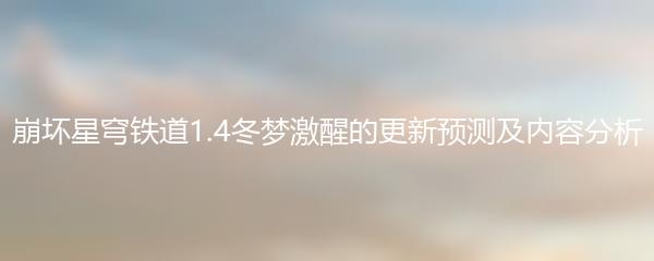 崩坏星穹铁道1.4冬梦激醒的更新预测及内容分析