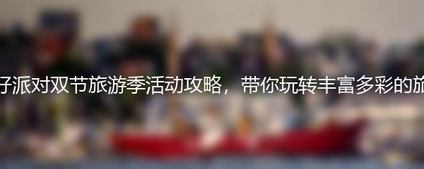 蛋仔派对双节旅游季活动怎么玩 蛋仔派对双节旅游季活动攻略