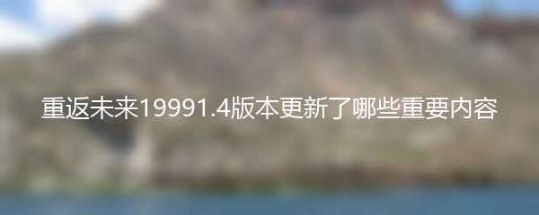 重返未来19991.4版本更新了哪些重要内容