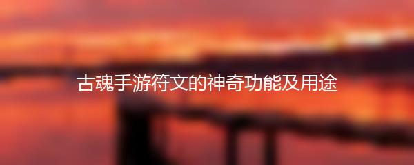 古魂手游符文的神奇功能及用途