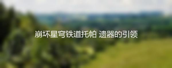 崩坏星穹铁道托帕 遗器的引领