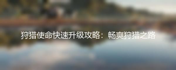 狩猎使命快速升级攻略：畅爽狩猎之路