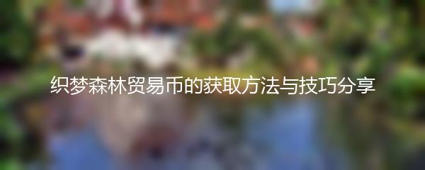 织梦森林贸易币的获取方法与技巧分享