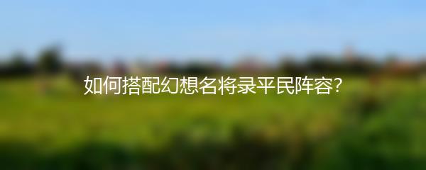 如何搭配幻想名将录平民阵容？
