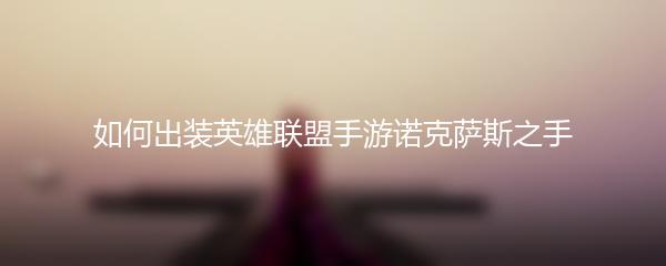 如何出装英雄联盟手游诺克萨斯之手
