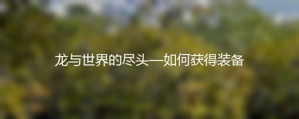 龙与世界的尽头—如何获得装备
