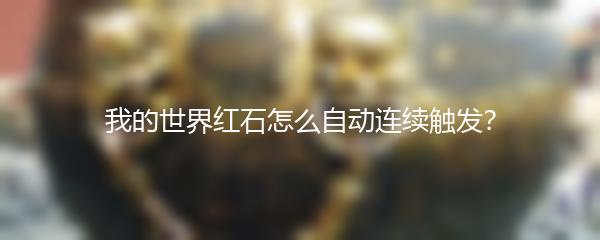 我的世界红石怎么自动连续触发？