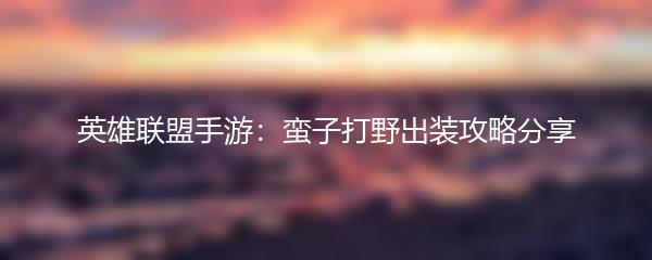 英雄联盟手游：蛮子打野出装攻略分享