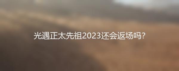 光遇正太先祖2023还会返场吗？