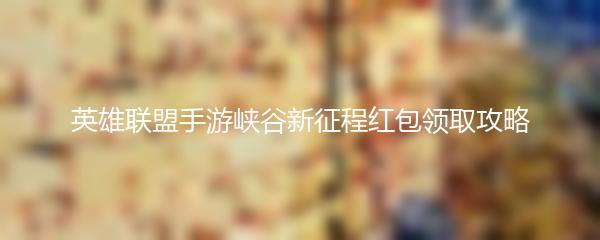 英雄联盟手游峡谷新征程红包领取攻略