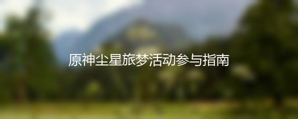 原神尘星旅梦活动参与指南