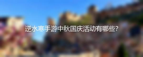 逆水寒手游中秋国庆活动有哪些？