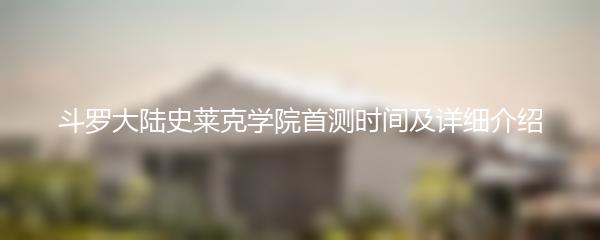 斗罗大陆史莱克学院首测时间及详细介绍