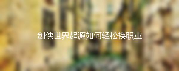 剑侠世界起源如何轻松换职业