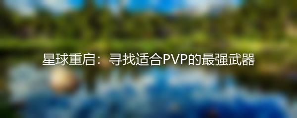 星球重启：寻找适合PVP的最强武器