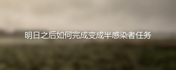 明日之后如何完成变成半感染者任务