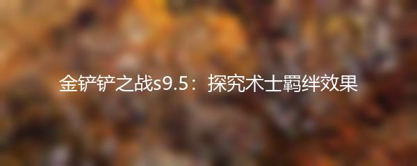 金铲铲之战s9.5：探究术士羁绊效果