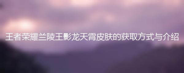 王者荣耀兰陵王影龙天霄皮肤的获取方式与介绍