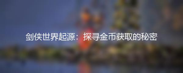 剑侠世界起源：探寻金币获取的秘密