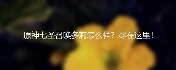 原神七圣召唤多莉怎么样？尽在这里！