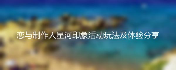恋与制作人星河印象活动玩法及体验分享
