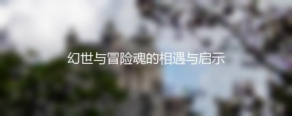 幻世与冒险魂的相遇与启示