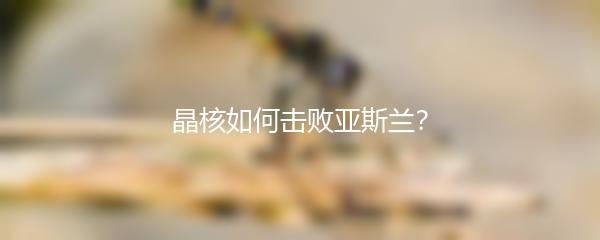 晶核如何击败亚斯兰？