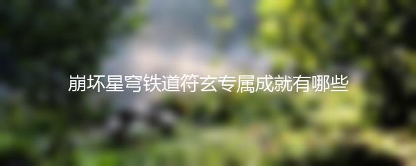 崩坏星穹铁道符玄专属成就有哪些