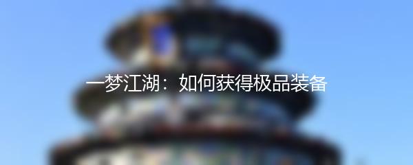 一梦江湖：如何获得极品装备