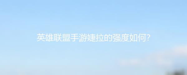 英雄联盟手游婕拉的强度如何？