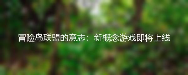 冒险岛联盟的意志：新概念游戏即将上线