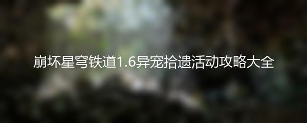 崩坏星穹铁道1.6异宠拾遗活动攻略大全