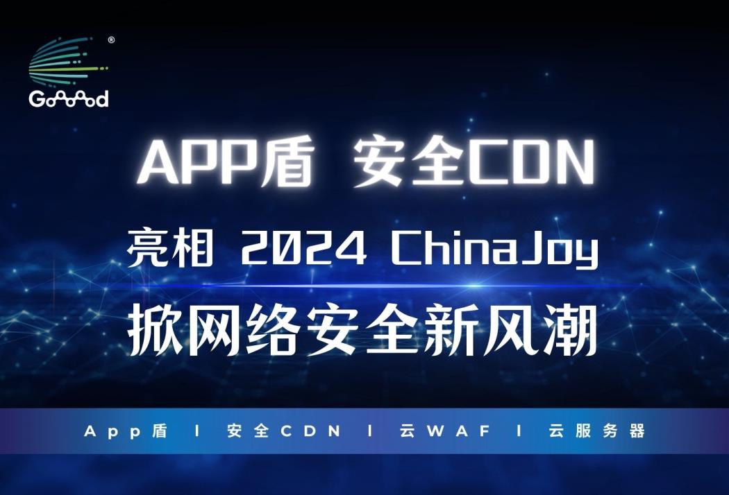 Goooood® 携App盾和安全CDN亮相 2024 ChinaJoy 掀起网络安全新风潮！