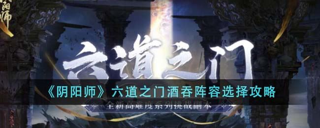 阴阳师六道之门酒吞阵容选择攻略