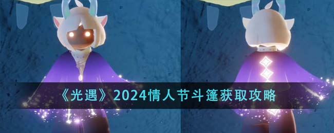 光遇2024情人节斗篷获取攻略