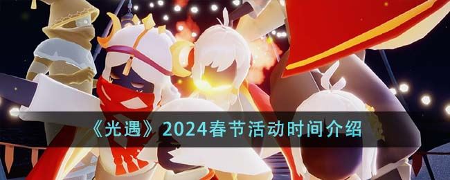 光遇2024春节活动时间介绍