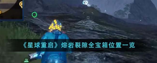 星球重启熔岩裂隙全宝箱位置一览