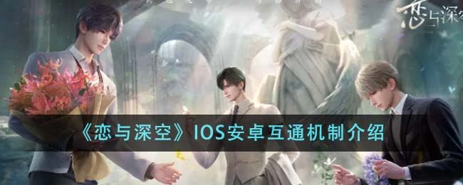 恋与深空IOS安卓互通机制介绍