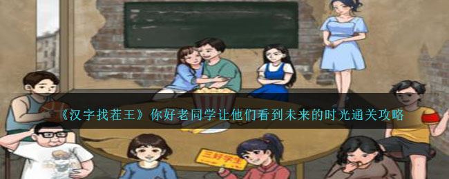 汉字找茬王你好老同学让他们看到未来的时光通关攻略