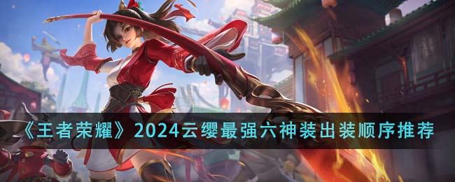 王者荣耀2024云缨最强六神装出装顺序推荐